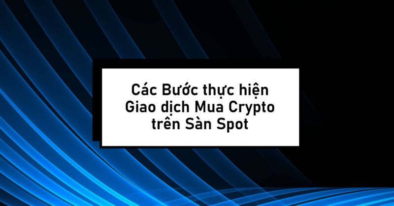 Các Bước (Tham khảo) thực hiện Giao dịch Mua (Buy) Crypto trên Sàn Spot Các Bước (Tham khảo) thực hiện Giao dịch Mua (Buy) Crypto trên Sàn Spot