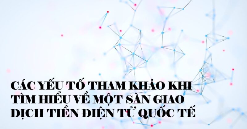 Các Yếu tố Tham khảo khi Tìm hiểu về một Sàn Giao dịch Tiền điện tử Quốc tế Các Yếu tố Tham khảo khi Tìm hiểu về một Sàn Giao dịch Tiền điện tử Quốc tế