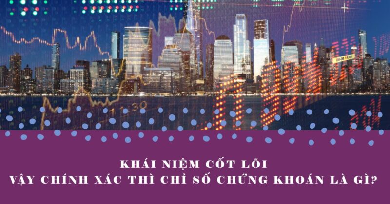 Khái Niệm Cốt Lõi Vậy Chính Xác Thì Chỉ Số Chứng Khoán Là Gì Khái Niệm Cốt Lõi Vậy Chính Xác Thì Chỉ Số Chứng Khoán Là Gì