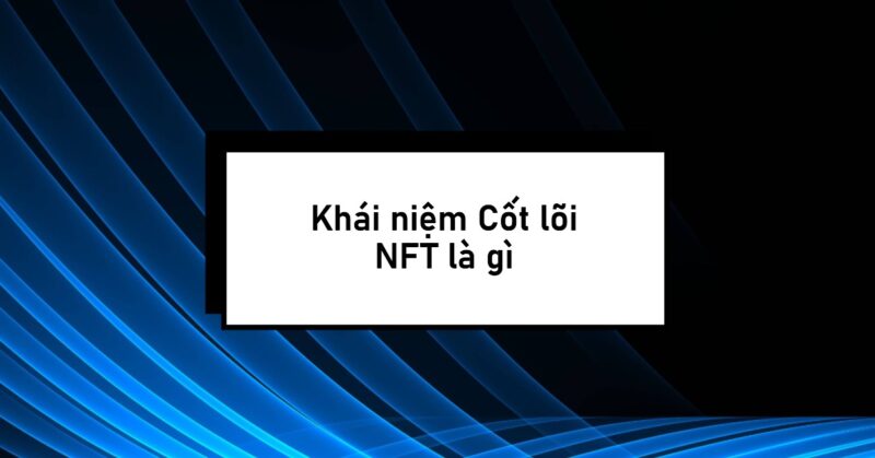 Khái niệm Cốt lõi NFT là gì Khái niệm Cốt lõi NFT là gì