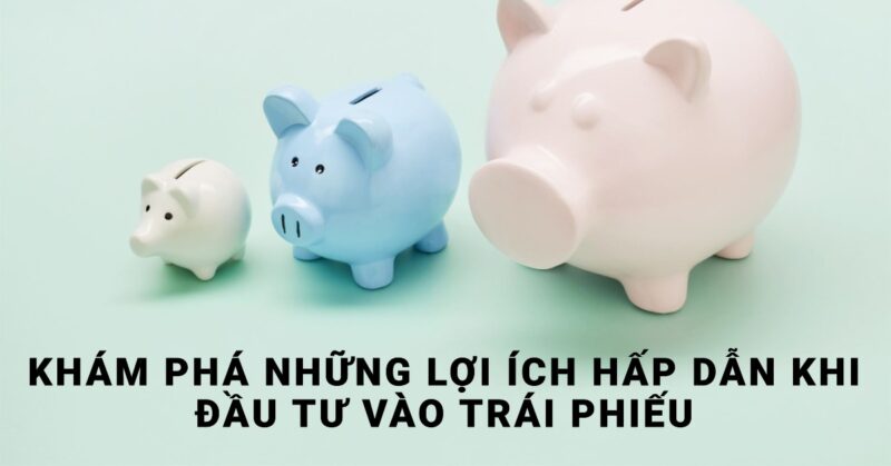 Khám Phá Những Lợi Ích Hấp Dẫn Khi Đầu Tư Vào Trái Phiếu Khám Phá Những Lợi Ích Hấp Dẫn Khi Đầu Tư Vào Trái Phiếu