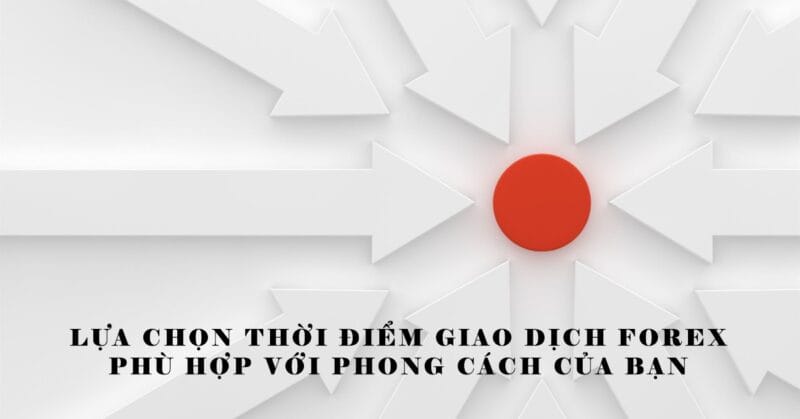Lựa chọn Thời điểm Giao dịch Forex Phù hợp với Phong cách của Bạn