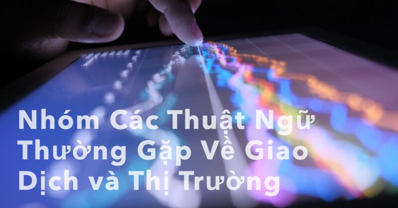 Nhóm Các Thuật Ngữ Thường Gặp Về Giao Dịch và Thị Trường Nhóm Các Thuật Ngữ Thường Gặp Về Giao Dịch và Thị Trường
