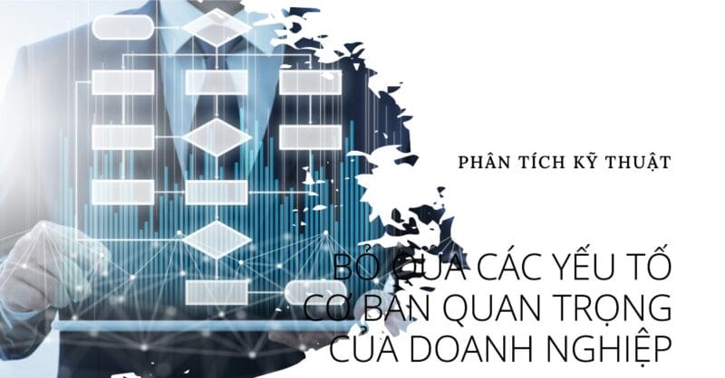 Phân Tích Kỹ Thuật Thường Bỏ Qua Các Yếu Tố Cơ Bản Quan Trọng Của Doanh Nghiệp