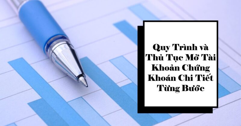 Quy Trình và Thủ Tục Mở Tài Khoản Chứng Khoán Chi Tiết Từng Bước Quy Trình và Thủ Tục Mở Tài Khoản Chứng Khoán Chi Tiết Từng Bước