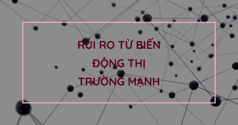 Rủi ro từ biến động thị trường mạnh Rủi ro từ biến động thị trường mạnh