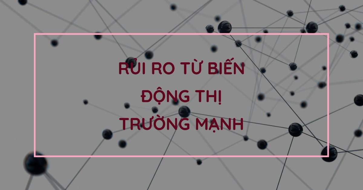 Rủi ro từ biến động thị trường mạnh