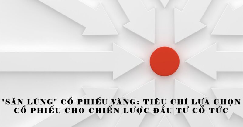 Săn Lùng Cổ Phiếu Vàng Tiêu Chí Lựa Chọn Cổ Phiếu Cho Chiến Lược Đầu Tư Cổ Tức Săn Lùng Cổ Phiếu Vàng Tiêu Chí Lựa Chọn Cổ Phiếu Cho Chiến Lược Đầu Tư Cổ Tức