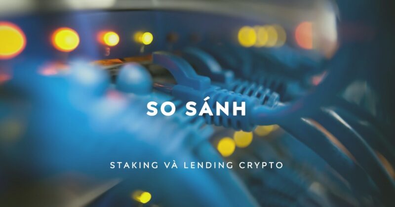 So sánh Staking và Lending Crypto So sánh Staking và Lending Crypto