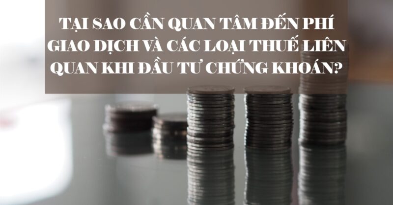 Tại Sao Cần Quan Tâm Đến Phí Giao Dịch Và Các Loại Thuế Liên Quan Khi Đầu Tư Chứng Khoán Tại Sao Cần Quan Tâm Đến Phí Giao Dịch Và Các Loại Thuế Liên Quan Khi Đầu Tư Chứng Khoán