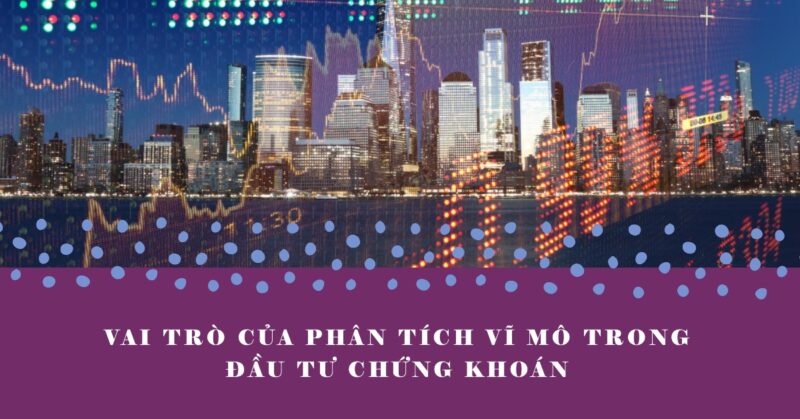 Vai Trò Của Phân Tích Vĩ Mô Trong Đầu Tư Chứng Khoán Vai Trò Của Phân Tích Vĩ Mô Trong Đầu Tư Chứng Khoán