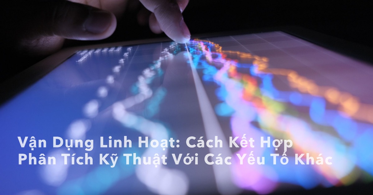 Cách kết hợp phân tích kỹ thuật với các yếu tố khác