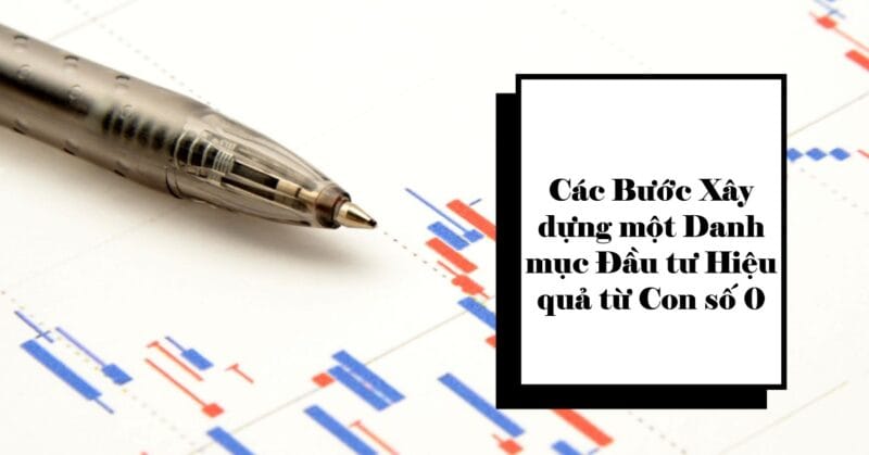 Các Bước Xây dựng một Danh mục Đầu tư Hiệu quả từ Con số 0 Các Bước Xây dựng một Danh mục Đầu tư Hiệu quả từ Con số 0