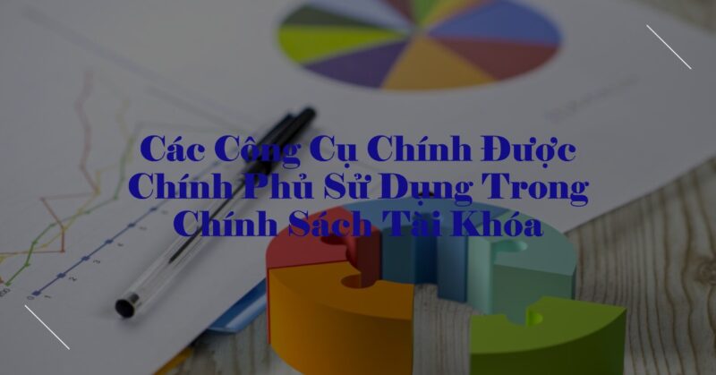 Các Công Cụ Chính Được Chính Phủ Sử Dụng Trong Chính Sách Tài Khóa