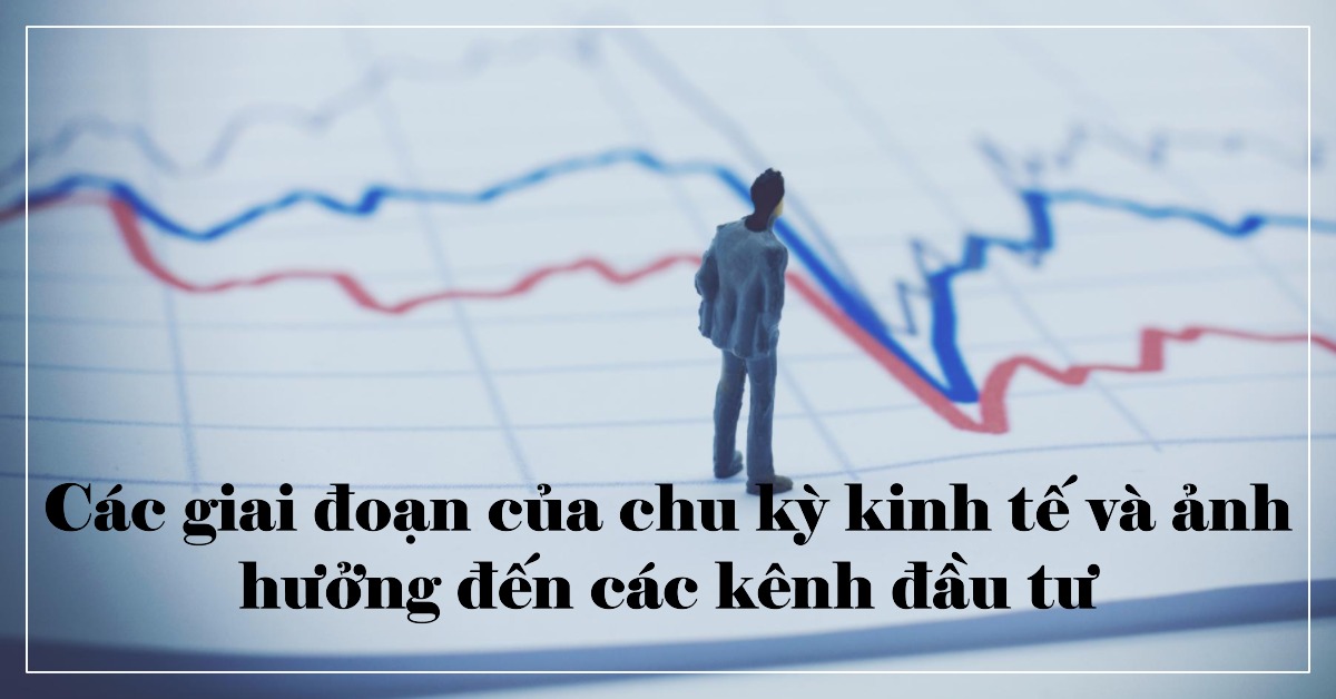 Các giai đoạn của chu kỳ kinh tế và ảnh hưởng đến các kênh đầu tư