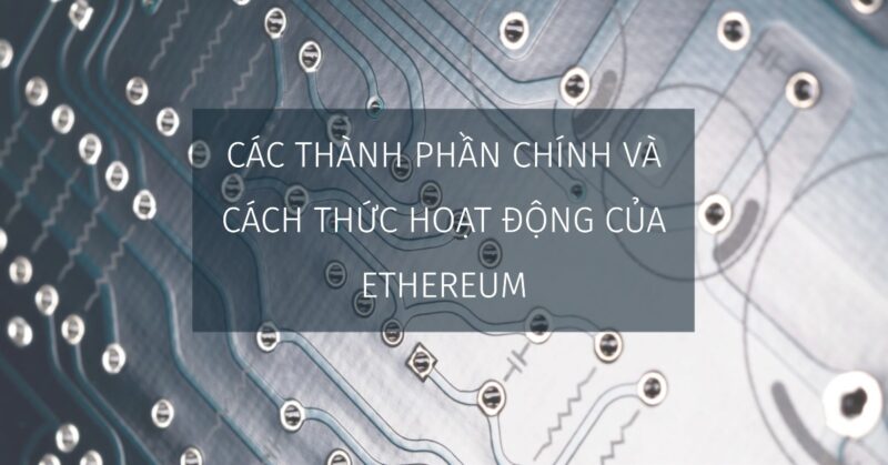 Các thành phần chính và cách thức hoạt động của Ethereum Các thành phần chính và cách thức hoạt động của Ethereum