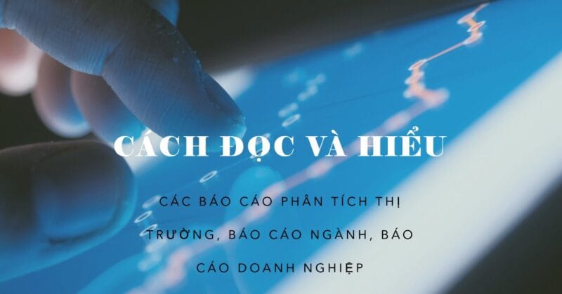 Cách đọc và hiểu các báo cáo phân tích thị trường, báo cáo ngành, báo cáo doanh nghiệp