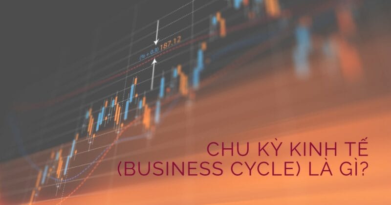 Chu kỳ Kinh tế (Business Cycle) là gì