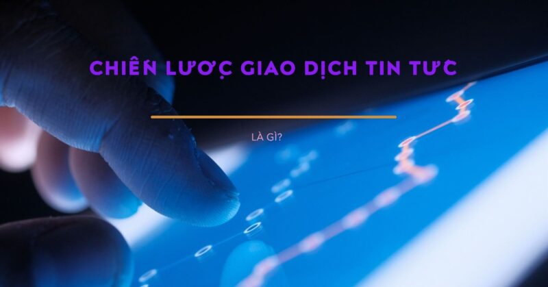 Giao dịch theo Tin tức (News Trading) Forex là gì Giao dịch theo Tin tức (News Trading) Forex là gì