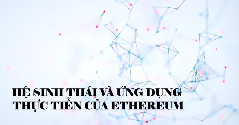 Hệ sinh thái và ứng dụng thực tiễn của Ethereum Hệ sinh thái và ứng dụng thực tiễn của Ethereum