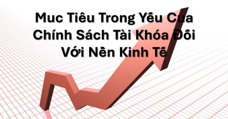 Mục Tiêu Trọng Yếu Của Chính Sách Tài Khóa Đối Với Nền Kinh Tế