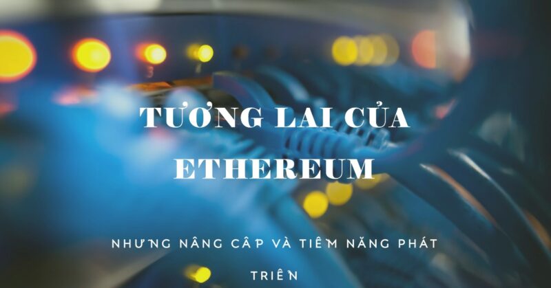 Tương lai của Ethereum Những nâng cấp và tiềm năng phát triển Tương lai của Ethereum Những nâng cấp và tiềm năng phát triển
